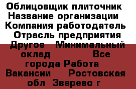 Облицовщик-плиточник › Название организации ­ Компания-работодатель › Отрасль предприятия ­ Другое › Минимальный оклад ­ 25 000 - Все города Работа » Вакансии   . Ростовская обл.,Зверево г.